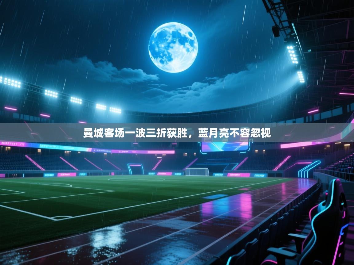 曼城客场一波三折获胜,蓝月亮不容忽视 第1张