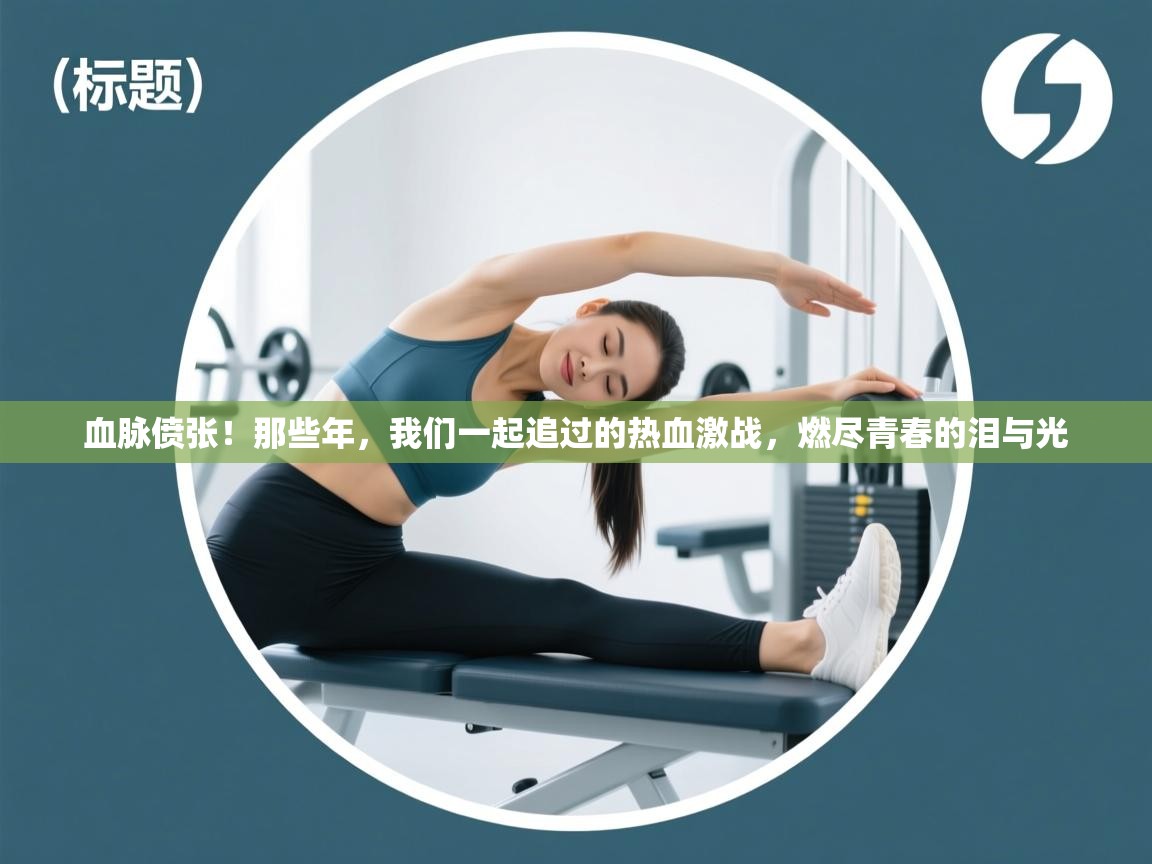 血脉偾张!那些年,我们一起追过的热血激战,燃尽青春的泪与光 第2张