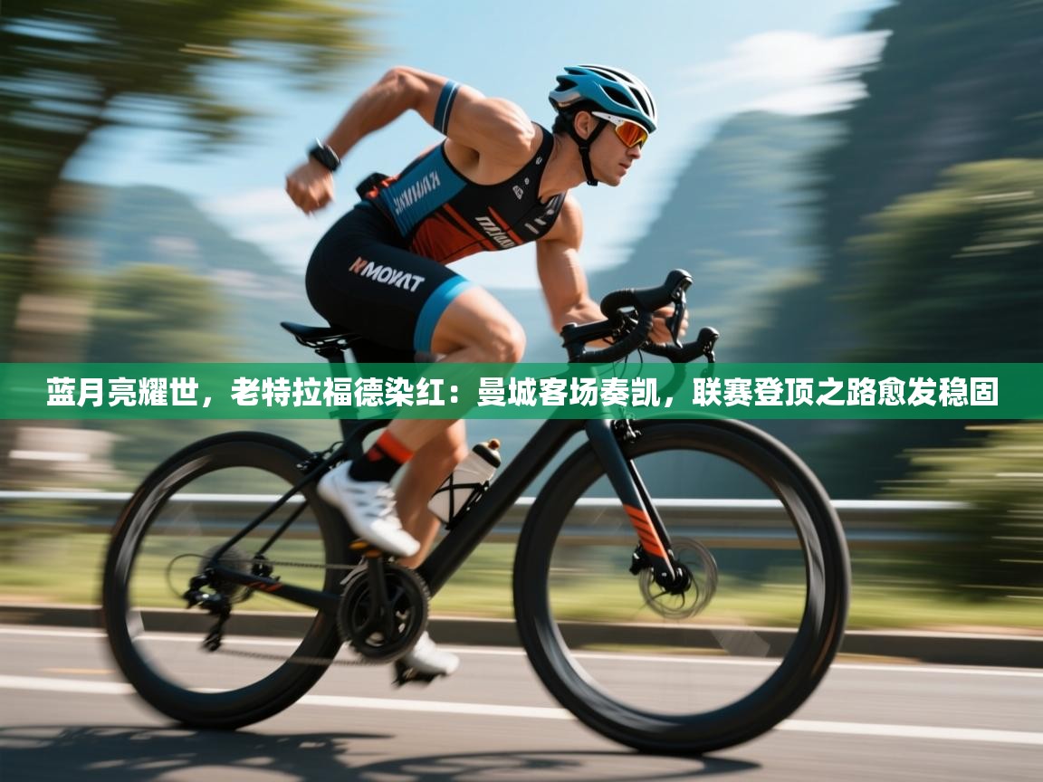 蓝月亮耀世，老特拉福德染红：曼城客场奏凯，联赛登顶之路愈发稳固  第2张