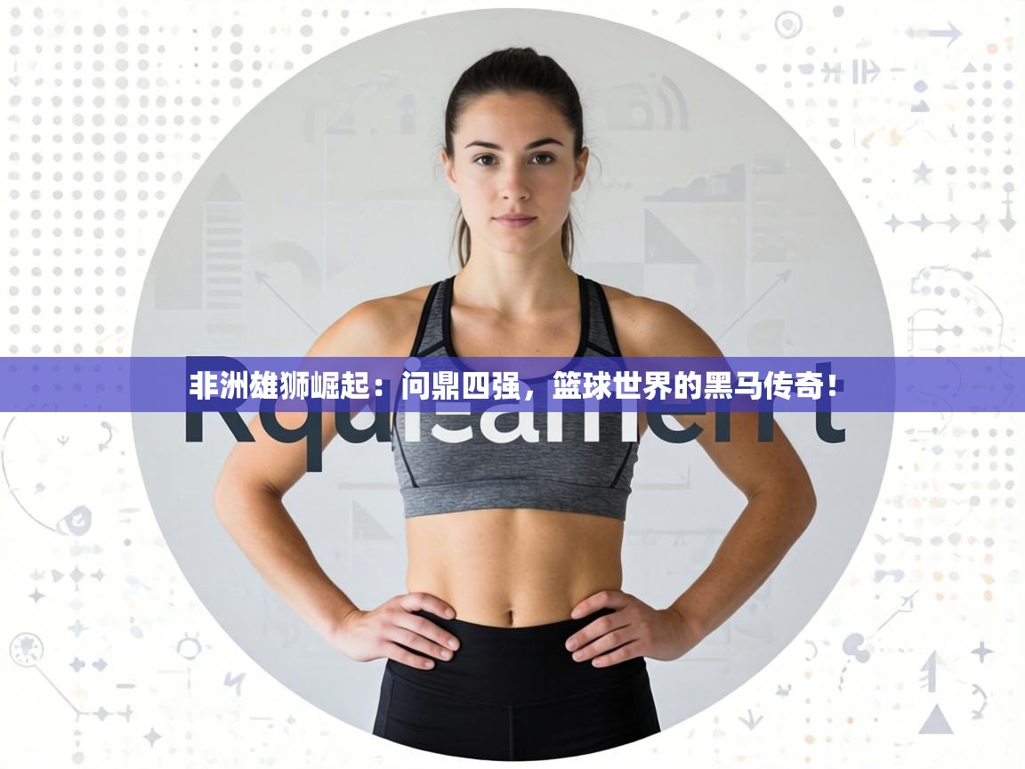 非洲雄狮崛起:问鼎四强,篮球世界的黑马传奇! 第1张