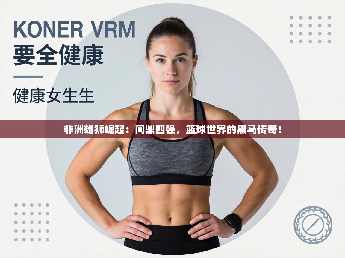 非洲雄狮崛起:问鼎四强,篮球世界的黑马传奇! 第2张